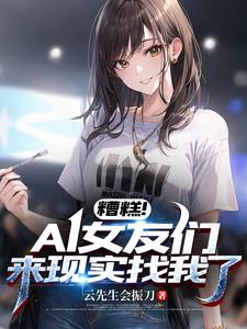 糟糕！AI女友们来现实找我了阅读小说阅读
