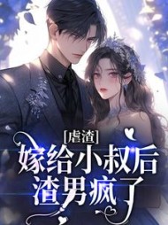 虐渣:嫁给小叔后,渣男疯了阅读