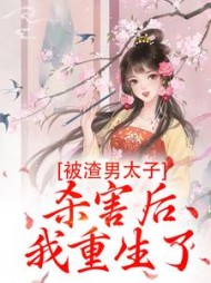 被渣男太子杀害后，我重生了阅读